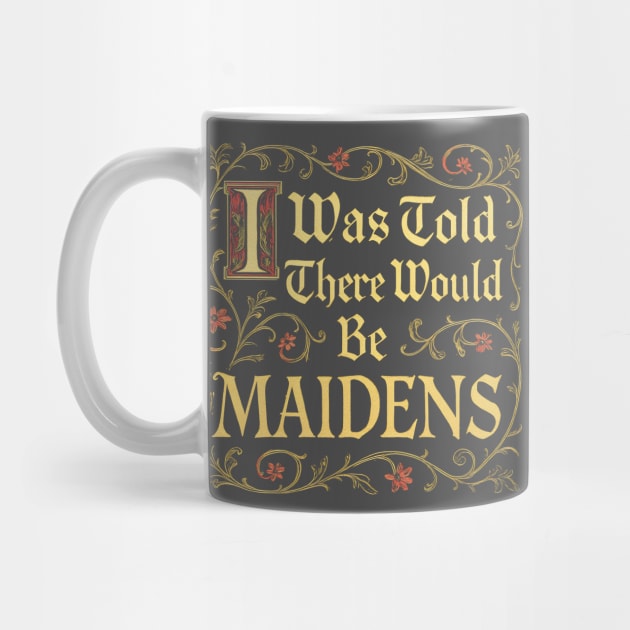 I Was Told There Would Be Maidens by dumbshirts